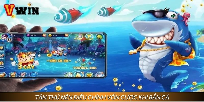 Tân thủ nên điều chỉnh vốn cược khi bắn cá