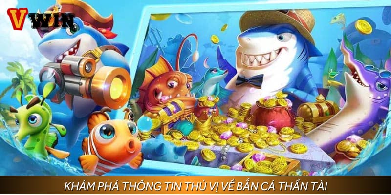 Khám phá thông tin thú vị về bắn cá thần tài