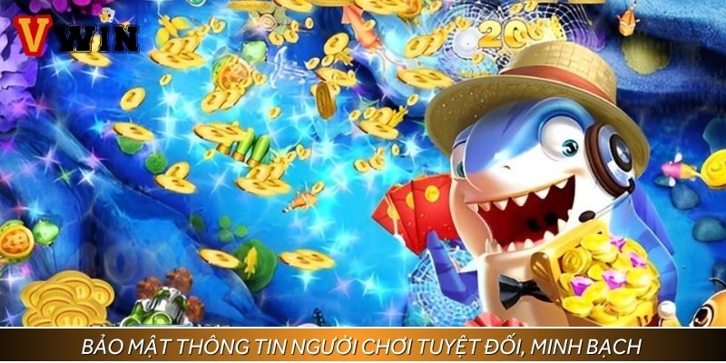 Bảo mật thông tin người chơi tuyệt đối, minh bạch khi trải nghiệm