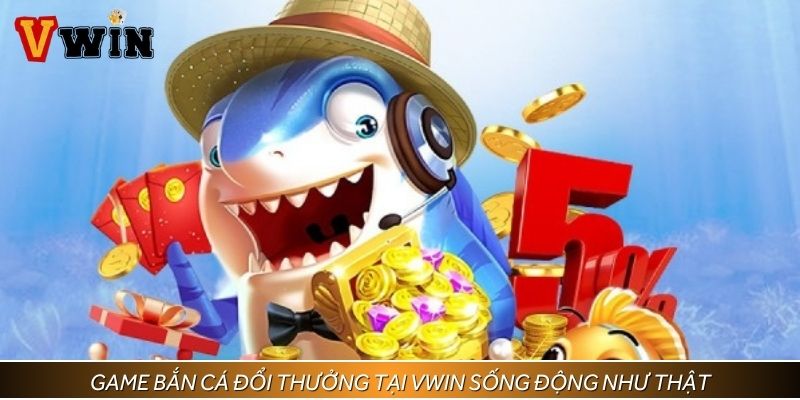 Game bắn cá đổi thưởng tại VWIN sống động như thật, cuốn hút từ cái nhìn đầu tiên