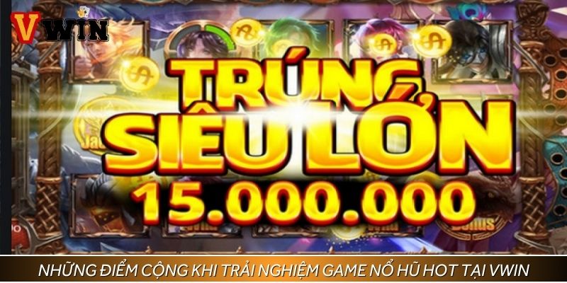 Những điểm cộng khi trải nghiệm game nổ hũ hot tại Vwin