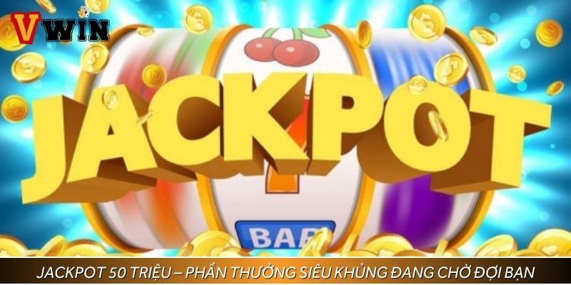 Jackpot 50 triệu – Phần thưởng siêu khủng đang chờ đợi bạn