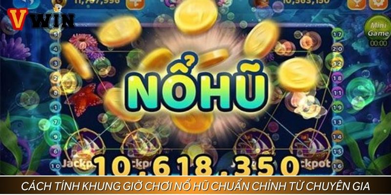 Cách tính khung giờ chơi nổ hũ chuẩn chỉnh từ chuyên gia