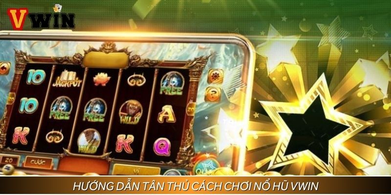 Hướng dẫn tân thủ cách chơi nổ hũ Vwin