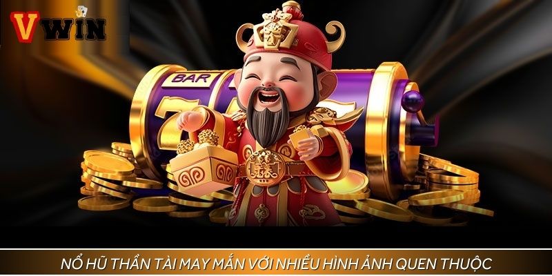 Nổ hũ Thần tài may mắn với nhiều hình ảnh quen thuộc