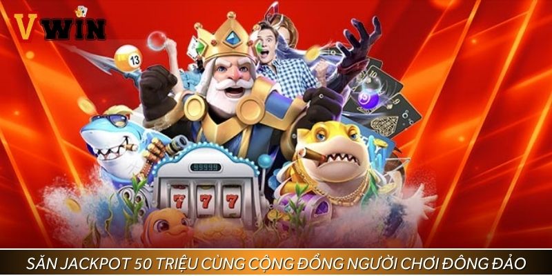 Săn Jackpot 50 triệu cùng cộng đồng người chơi đông đảo